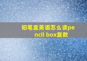 铅笔盒英语怎么读pencil box复数